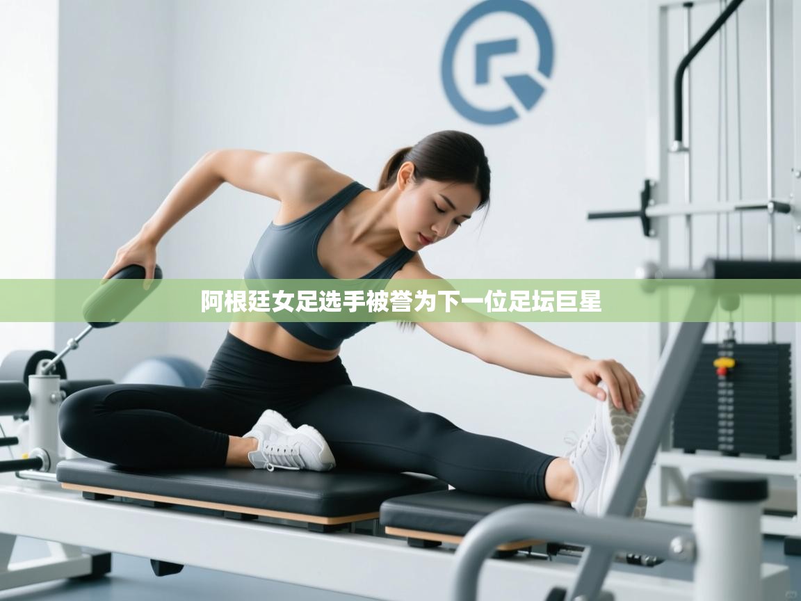 阿根廷女足选手被誉为下一位足坛巨星