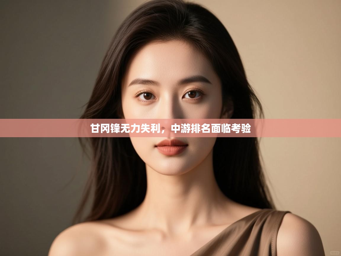 甘冈锋无力失利，中游排名面临考验