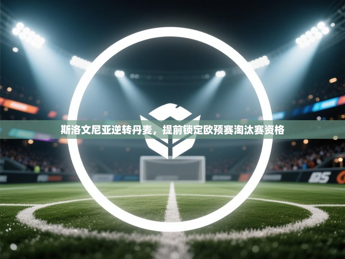 斯洛文尼亚逆转丹麦，提前锁定欧预赛淘汰赛资格