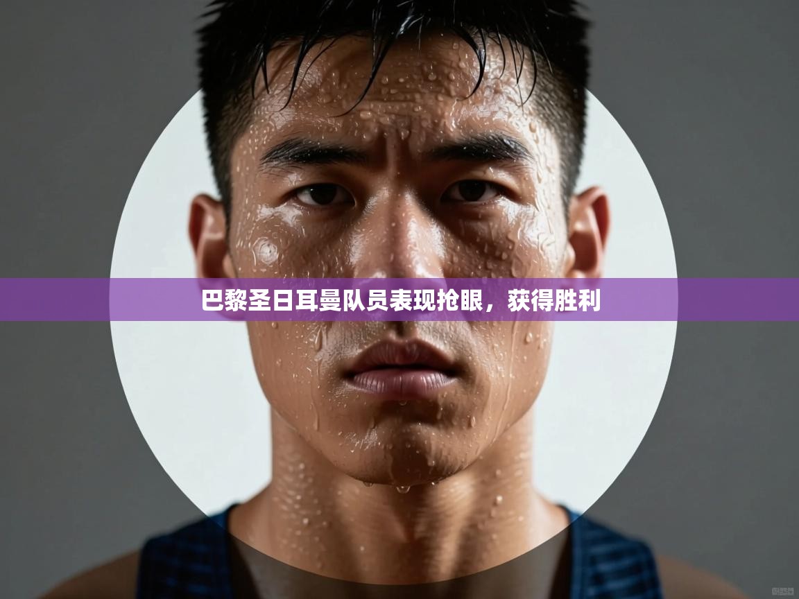 巴黎圣日耳曼队员表现抢眼，获得胜利