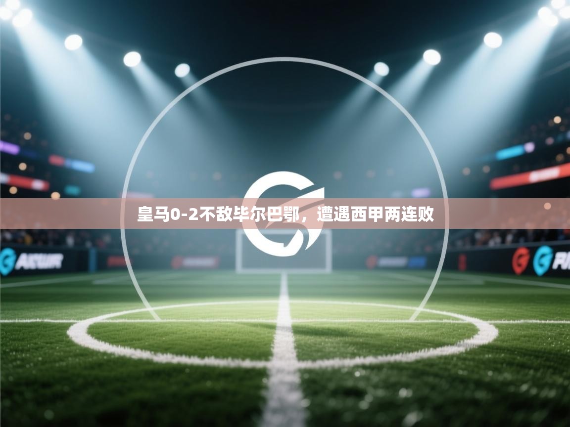 皇马0-2不敌毕尔巴鄂，遭遇西甲两连败