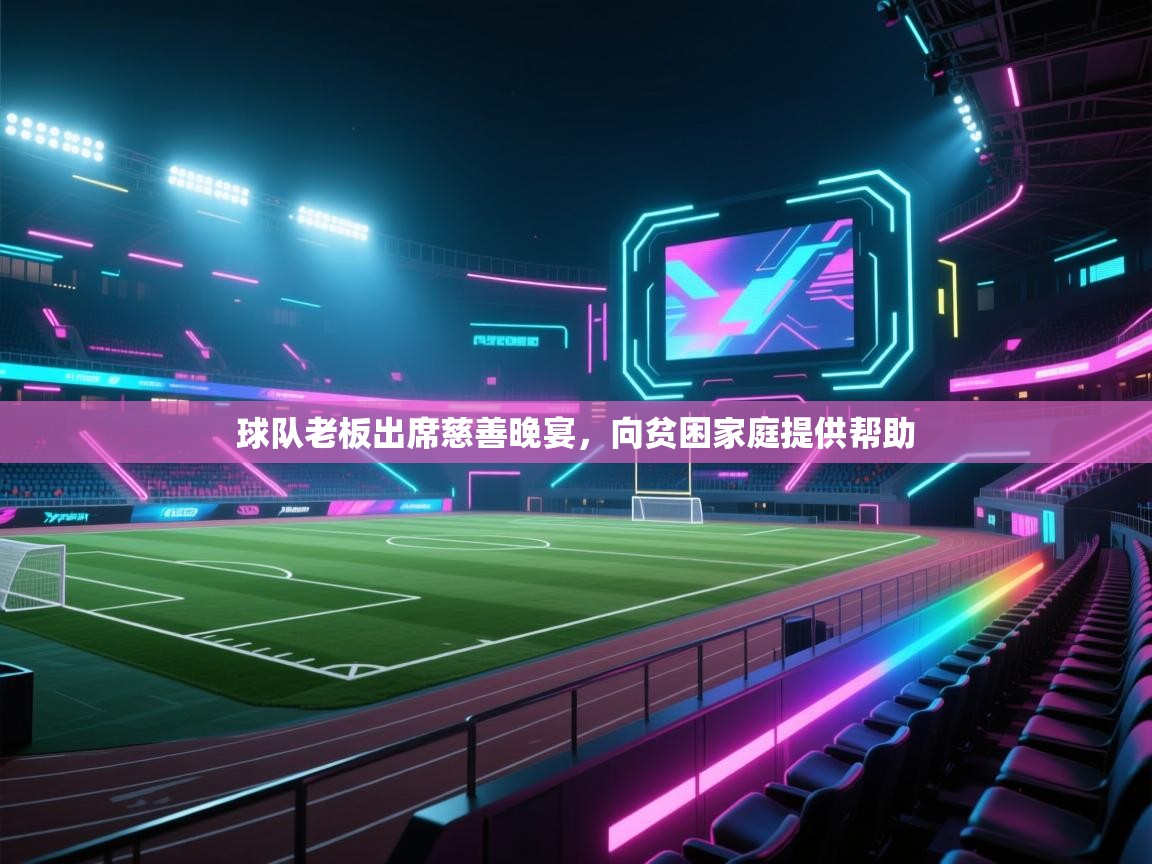 球队老板出席慈善晚宴，向贫困家庭提供帮助  第1张