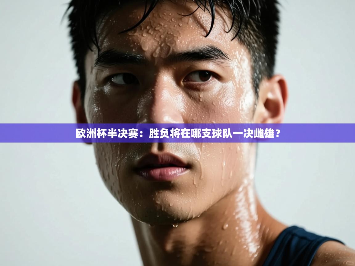 欧洲杯半决赛：胜负将在哪支球队一决雌雄？  第1张