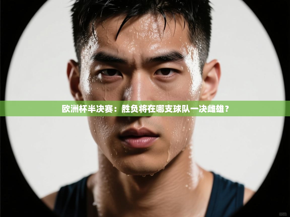 欧洲杯半决赛：胜负将在哪支球队一决雌雄？  第2张