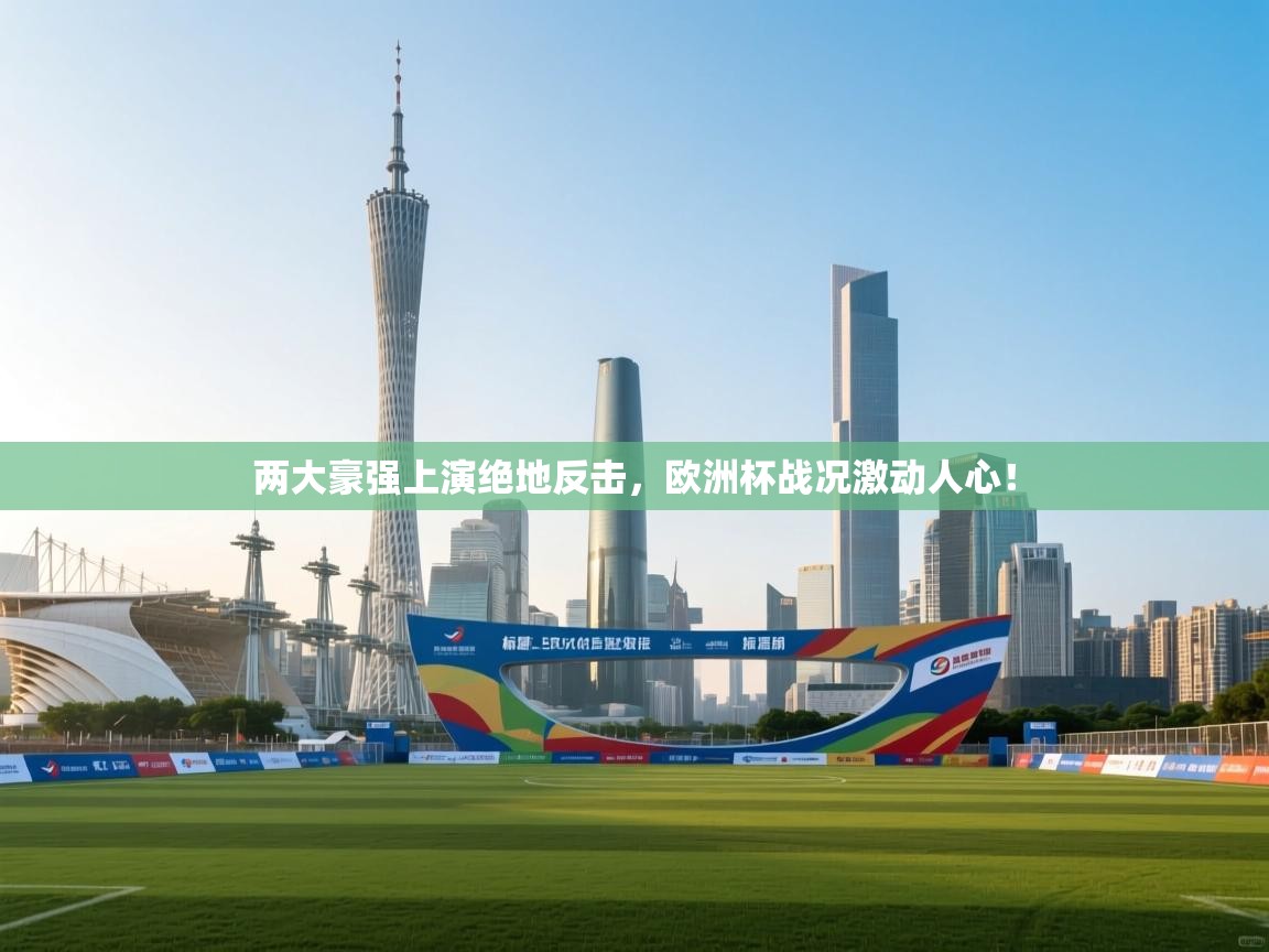 两大豪强上演绝地反击，欧洲杯战况激动人心！  第1张