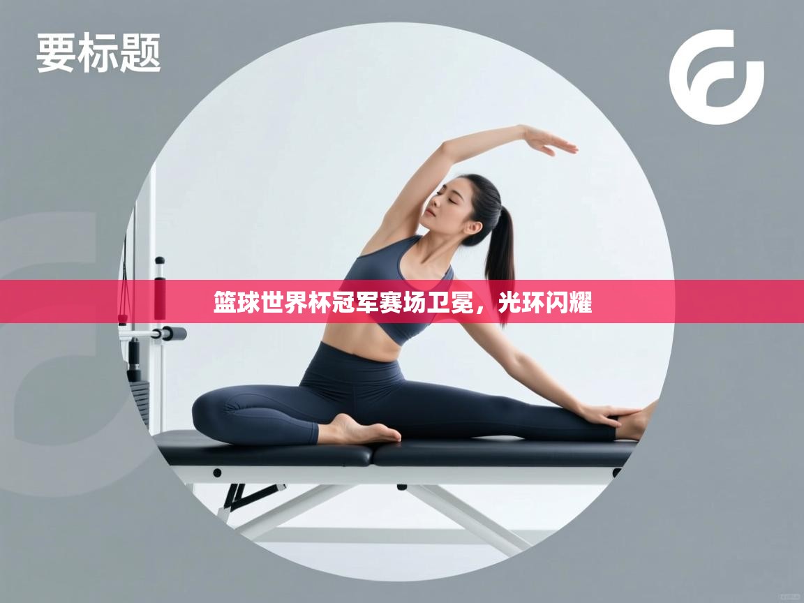 篮球世界杯冠军赛场卫冕，光环闪耀  第2张