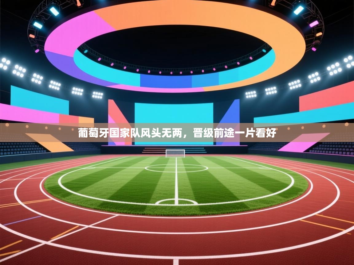 葡萄牙国家队风头无两，晋级前途一片看好  第1张