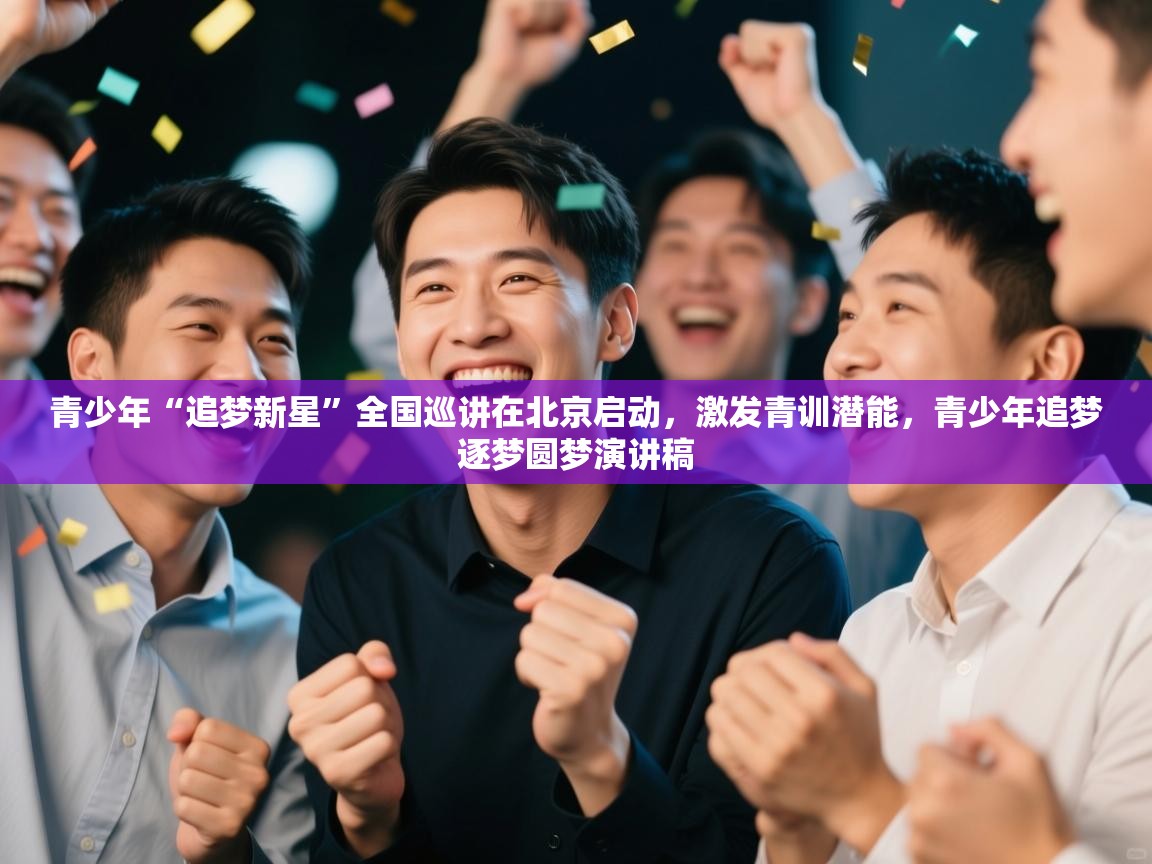 青少年“追梦新星”全国巡讲在北京启动，激发青训潜能，青少年追梦逐梦圆梦演讲稿