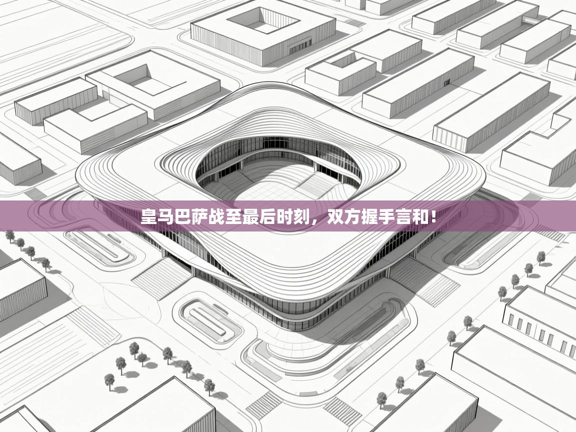 皇马巴萨战至最后时刻，双方握手言和！