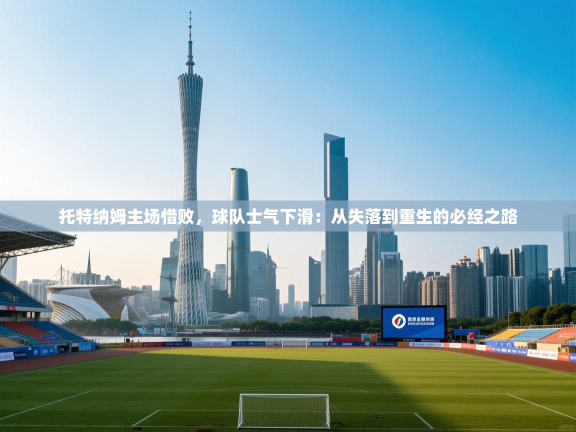 托特纳姆主场惜败，球队士气下滑：从失落到重生的必经之路  第2张