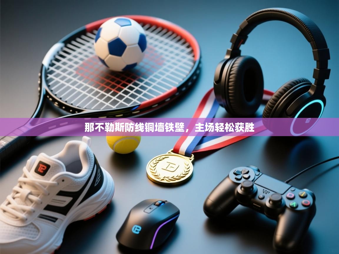 那不勒斯防线铜墙铁壁，主场轻松获胜