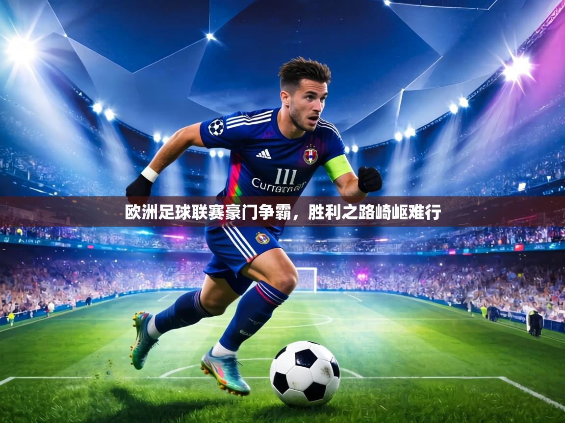 欧洲足球联赛豪门争霸，胜利之路崎岖难行