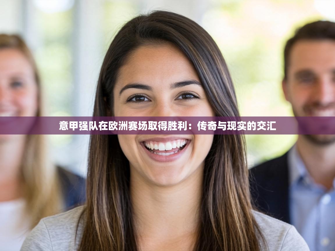 意甲强队在欧洲赛场取得胜利：传奇与现实的交汇