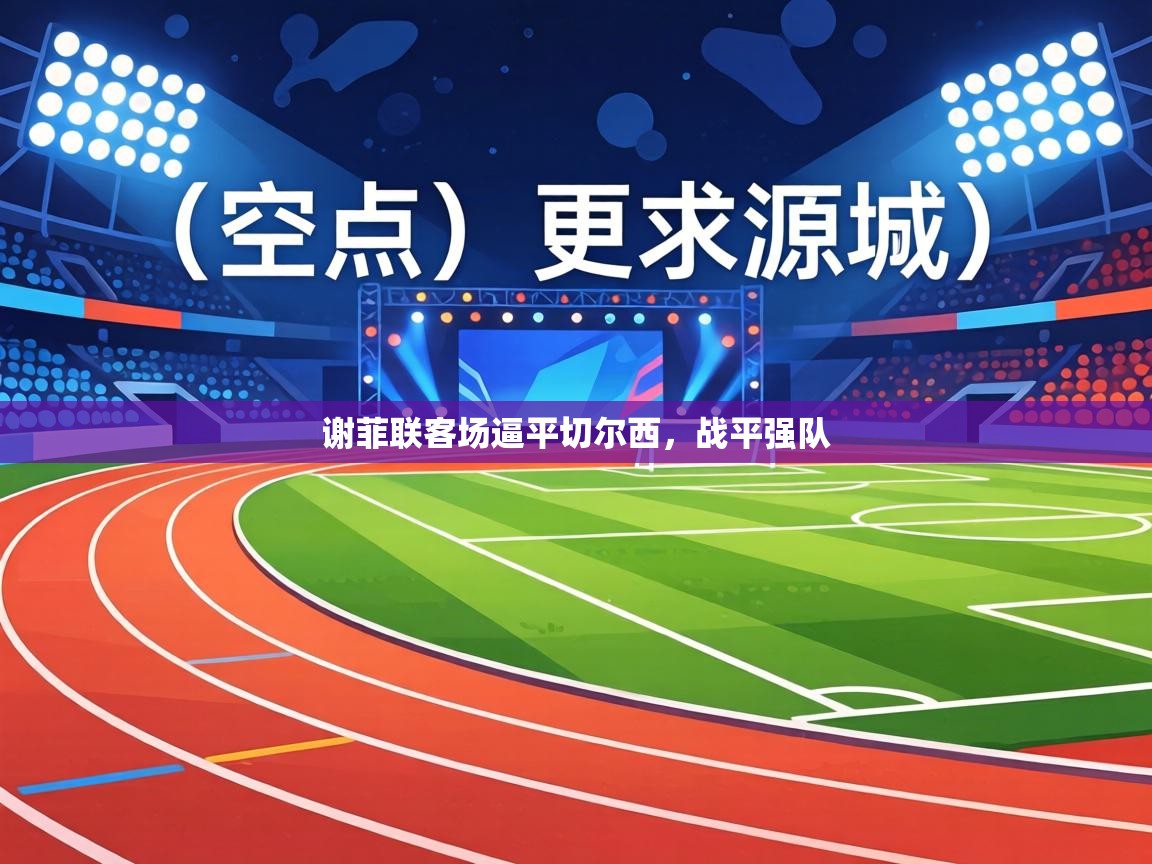 谢菲联客场逼平切尔西，战平强队